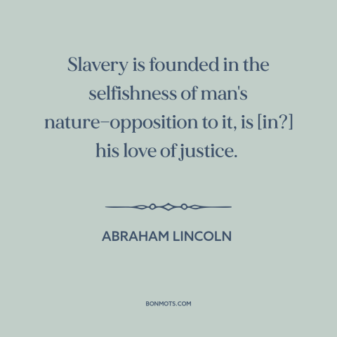 A quote by Abraham Lincoln about slavery: “Slavery is founded in the selfishness of man's nature—opposition to it, is [in?]…”