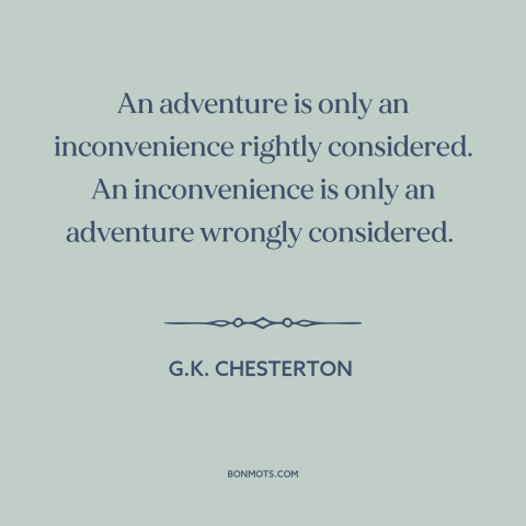 A quote by G.K. Chesterton about adventure: “An adventure is only an inconvenience rightly considered. An inconvenience…”