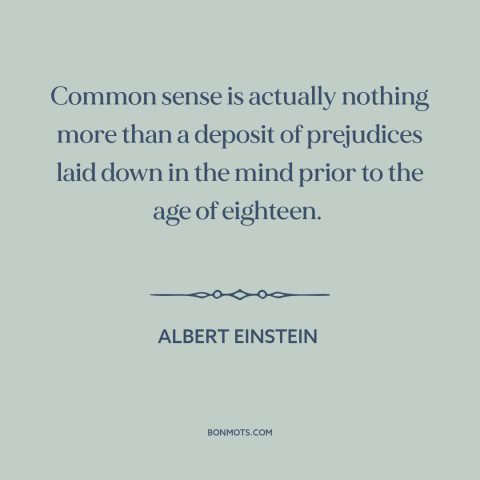 A quote by Albert Einstein about common sense: “Common sense is actually nothing more than a deposit of prejudices laid…”