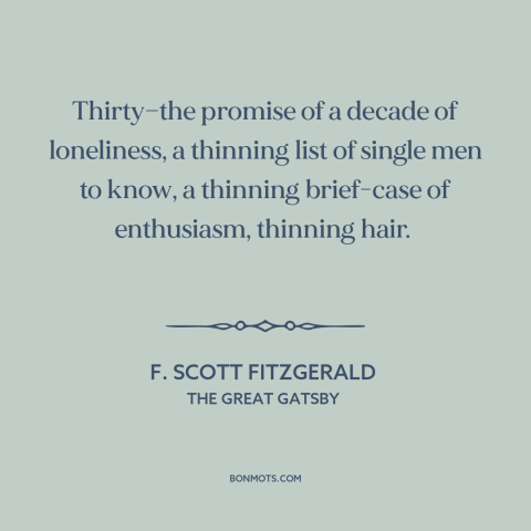 A quote by F. Scott Fitzgerald about aging: “Thirty—the promise of a decade of loneliness, a thinning list of single men to…”