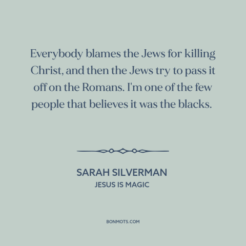 A quote by Sarah Silverman about the crucifixion: “Everybody blames the Jews for killing Christ, and then the Jews try to…”