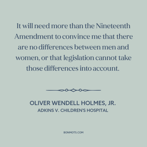 A quote by Oliver Wendell Holmes, Jr. about women's equality: “It will need more than the Nineteenth Amendment to convince…”