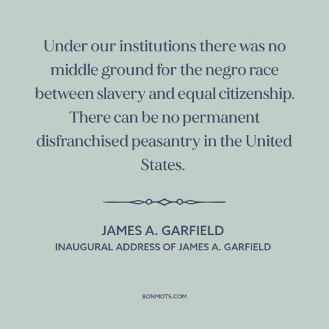 A quote by James A. Garfield about civil rights: “Under our institutions there was no middle ground for the negro…”