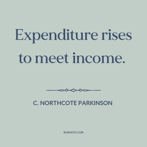 A quote by C. Northcote Parkinson about money: “Expenditure rises to meet income.”