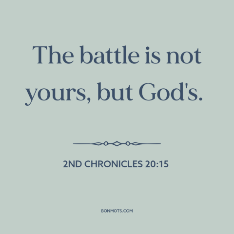 A quote from The Bible about god is in control: “The battle is not yours, but God's.”