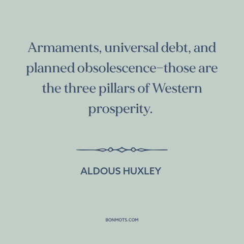 A quote by Aldous Huxley about modern economy: “Armaments, universal debt, and planned obsolescence—those are the three…”