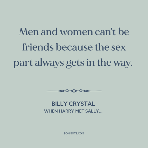 A quote from When Harry Met Sally… about gender relations: “Men and women can't be friends because the sex part always…”