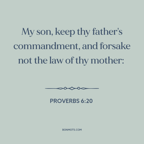 A quote from The Bible about parents and children: “My son, keep thy father's commandment, and forsake not the law of…”