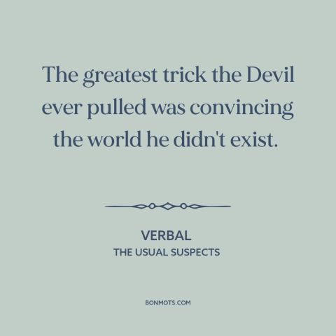 A quote from The Usual Suspects about existence of the devil: “The greatest trick the Devil ever pulled was convincing the…”