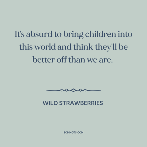 A quote from Wild Strawberries about having children: “It's absurd to bring children into this world and think they'll…”