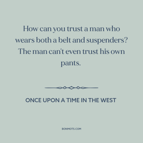 A quote from Once Upon a Time in the West about clothes make the man: “How can you trust a man who wears both a…”