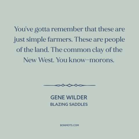 A quote from Blazing Saddles about farmers: “You've gotta remember that these are just simple farmers. These are people of…”