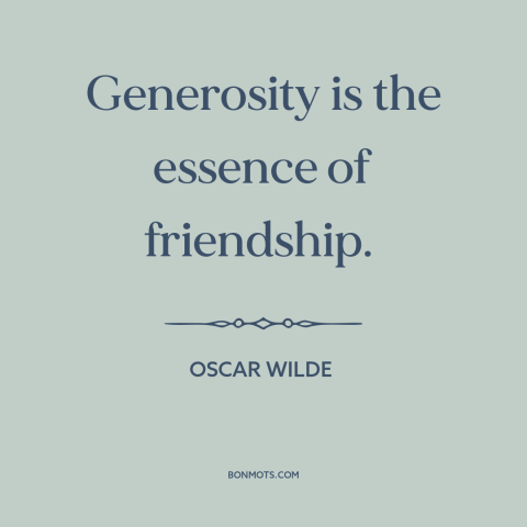 A quote by Oscar Wilde about generosity: “Generosity is the essence of friendship.”