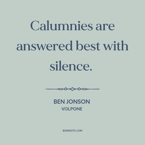 A quote by Ben Jonson about slander: “Calumnies are answered best with silence.”