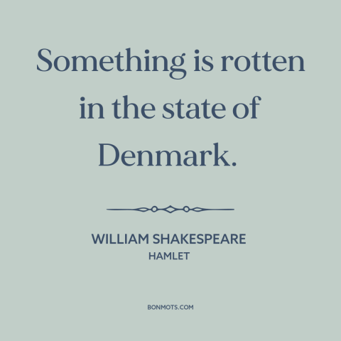 A quote by William Shakespeare about something fishy: “Something is rotten in the state of Denmark.”