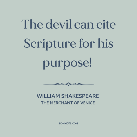 A quote by William Shakespeare about justifications and rationales: “The devil can cite Scripture for his purpose!”