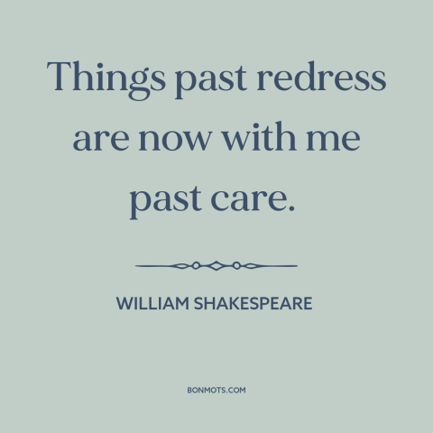 A quote by William Shakespeare about letting go of the past: “Things past redress are now with me past care.”