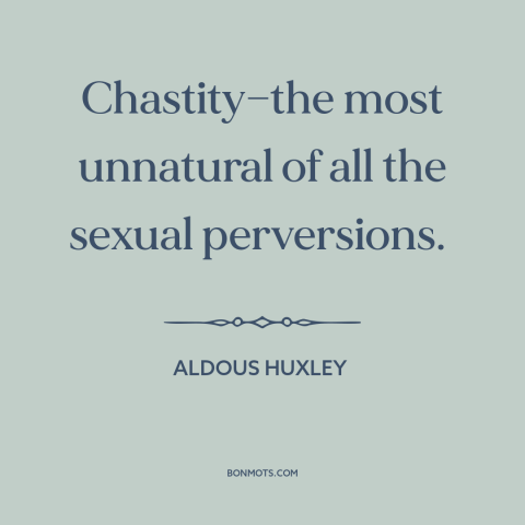 A quote by Aldous Huxley about chastity: “Chastity—the most unnatural of all the sexual perversions.”