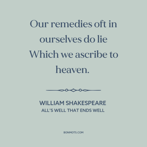 A quote by William Shakespeare about solving problems: “Our remedies oft in ourselves do lie Which we ascribe to heaven.”