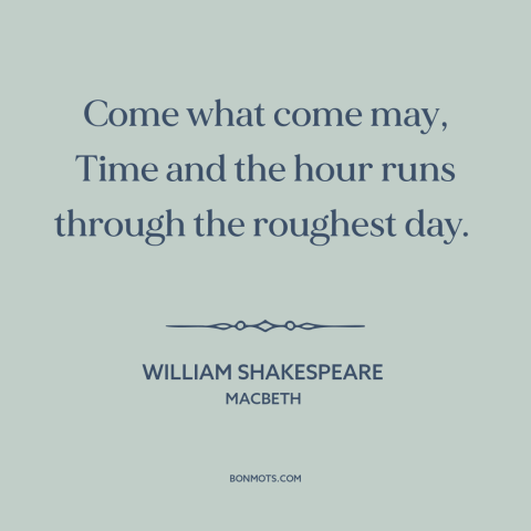 A quote by William Shakespeare about things get better: “Come what come may, Time and the hour runs through the roughest…”