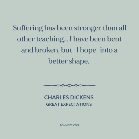 A quote by Charles Dickens about learning from suffering: “Suffering has been stronger than all other teaching… I have…”