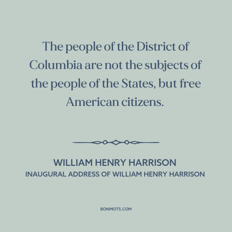 A quote by William Henry Harrison about washington, d.c.: “The people of the District of Columbia are not the subjects…”