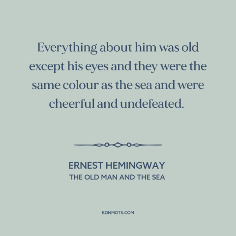 A quote by Ernest Hemingway about eyes: “Everything about him was old except his eyes and they were the same colour…”