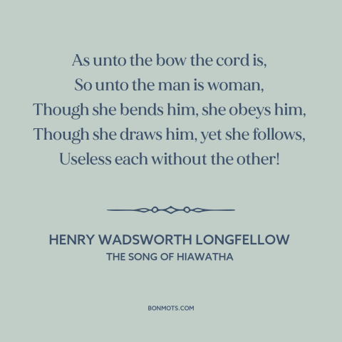 A quote by Henry Wadsworth Longfellow  about gender relations: “As unto the bow the cord is, So unto the man is woman…”