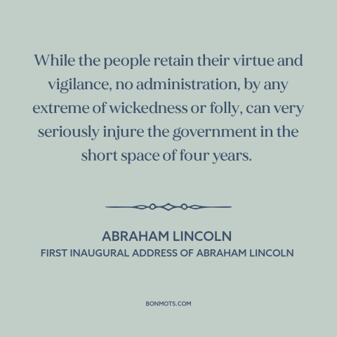 A quote by Abraham Lincoln about decline of democracy: “While the people retain their virtue and vigilance, no…”