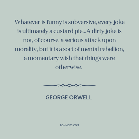 A quote by George Orwell about jokes: “Whatever is funny is subversive, every joke is ultimately a custard pie...A dirty…”