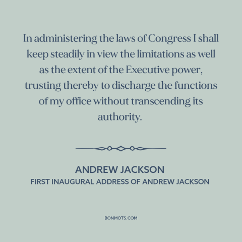 A quote by Andrew Jackson about executive power: “In administering the laws of Congress I shall keep steadily in…”