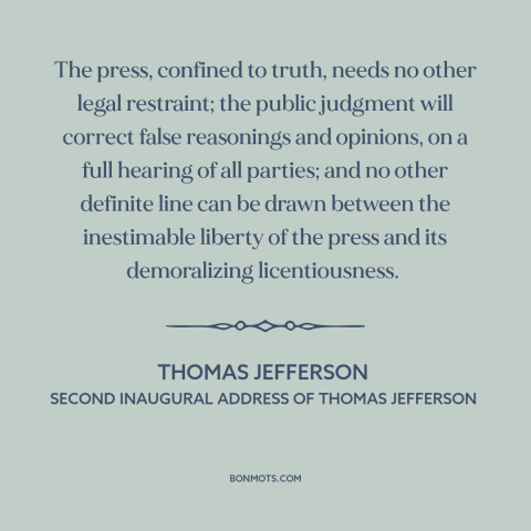 A quote by Thomas Jefferson about freedom of the press: “The press, confined to truth, needs no other legal…”