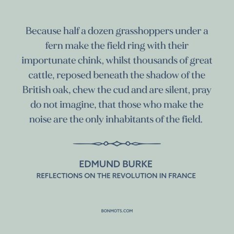 A quote by Edmund Burke about political agitation: “Because half a dozen grasshoppers under a fern make the field ring…”