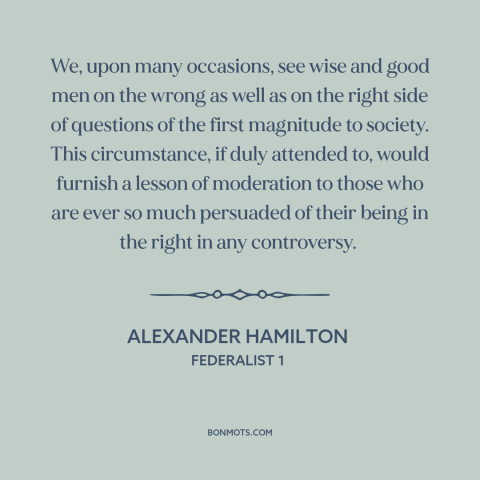 A quote by Alexander Hamilton about conviction: “We, upon many occasions, see wise and good men on the wrong as well…”