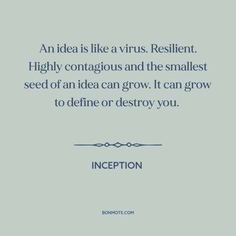 A quote from Inception about ideas: “An idea is like a virus. Resilient. Highly contagious and the smallest seed of…”