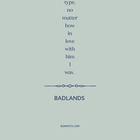 A quote from Badlands about bad boys: “I made up my mind to never again tag around with a hell-bent type, no matter…”