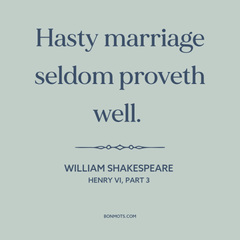 A quote by William Shakespeare about getting married: “Hasty marriage seldom proveth well.”