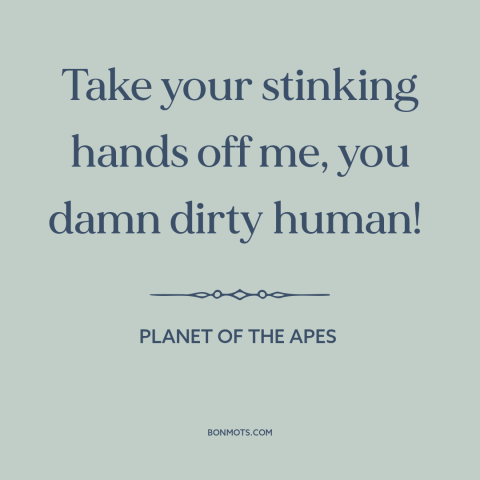 A quote from Planet of the Apes: “Take your stinking hands off me, you damn dirty human!”