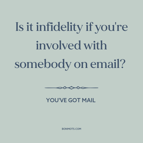 A quote from You've Got Mail about infidelity: “Is it infidelity if you're involved with somebody on email?”