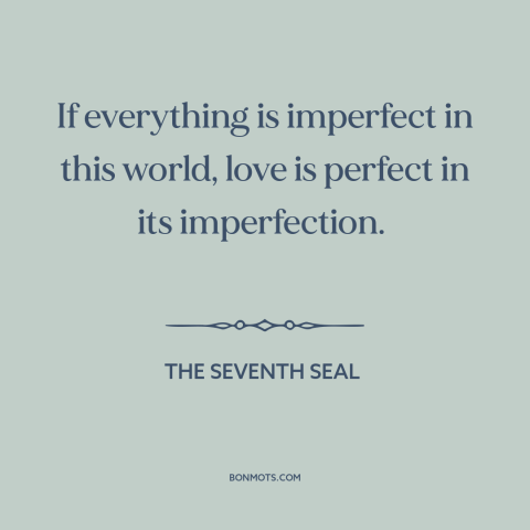 A quote from The Seventh Seal about nature of love: “If everything is imperfect in this world, love is perfect in…”