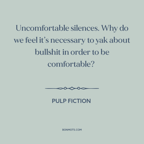 A quote from Pulp Fiction about uncomfortable silence: “Uncomfortable silences. Why do we feel it’s necessary to yak…”