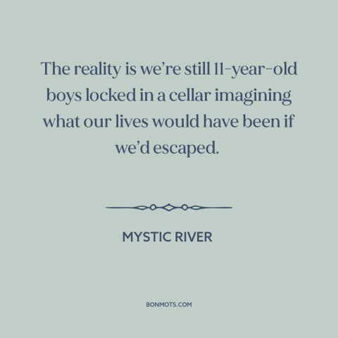 A quote from Mystic River about trauma: “The reality is we’re still 11-year-old boys locked in a cellar imagining what our…”