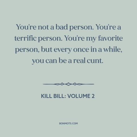 A quote from Kill Bill: Volume 2 about relationship challenges: “You're not a bad person. You're a terrific person. You're…”