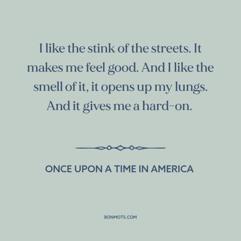 A quote from Once Upon a Time in America about the streets: “I like the stink of the streets. It makes me feel good. And I…”