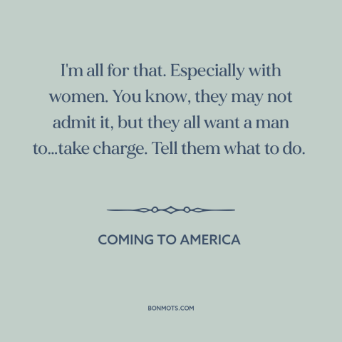 A quote from Coming to America about nature of women: “I'm all for that. Especially with women. You know, they may not…”