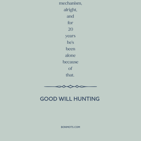 A quote from Good Will Hunting about fear of intimacy: “He pushes people away before they have a chance to leave him. It's…”