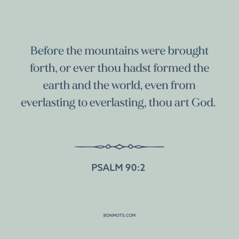 A quote from The Bible about nature of god: “Before the mountains were brought forth, or ever thou hadst formed the earth…”