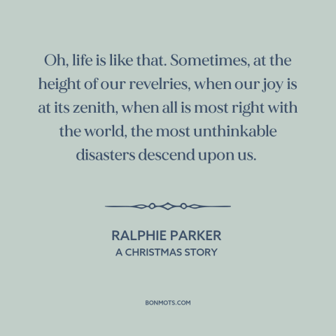 A quote from A Christmas Story about bad luck: “Oh, life is like that. Sometimes, at the height of our revelries, when our…”