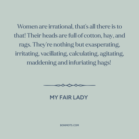 A quote from My Fair Lady about nature of women: “Women are irrational, that's all there is to that! Their heads are full…”