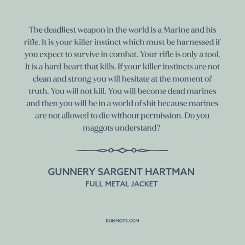 A quote from Full Metal Jacket about marines: “The deadliest weapon in the world is a Marine and his rifle. It is…”